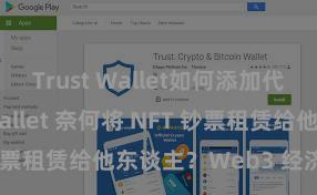 Trust Wallet如何添加代币 Trust Wallet 奈何将 NFT 钞票租赁给他东谈主？Web3 经济模式通晓