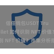 信任钱包USDT Trust Wallet 如何识别 NFT 价值？市集分析指南